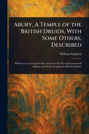 Abury, A Temple of the British Druids, With Some Others, Described, Stukeley William