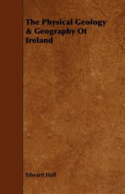 ksiazka tytu: The Physical Geology & Geography of Ireland autor: Hull Edward