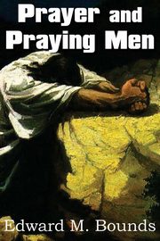 Prayer and Praying Men, Bounds Edward M.