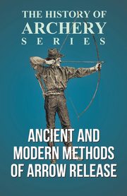 Ancient and Modern Methods of Arrow Release (History of Archery Series), Morse Edward S.