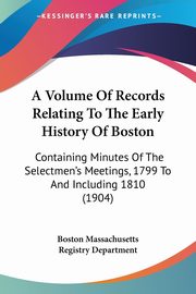 A Volume Of Records Relating To The Early History Of Boston, Boston Massachusetts Registry Department