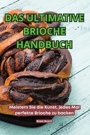 DAS ULTIMATIVE BRIOCHE HANDBUCH, Beate Busch