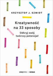Kreatywno na 33 sposoby Odkryj swj twrczy potencja, Szmidt Krzysztof J.