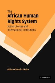 The African Human Rights System, Activist Forces and International Institutions, Okafor Obiora Chinedu