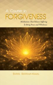 ksiazka tytu: A Course in Forgiveness autor: Stobbart-Kasza Ramona Bobbi