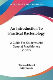 An Introduction To Practical Bacteriology, Satterthwaite Thomas Edward