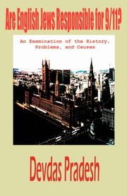 Are English Jews Responsible for 9/11? an Examination of the History, Problems, and Causes, Pradesh Devdas
