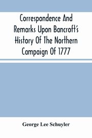 Correspondence And Remarks Upon Bancroft'S History Of The Northern Campaign Of 1777, Lee Schuyler George