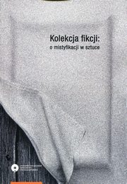 ksiazka tytu: Kolekcja fikcji: o mistyfikacji w sztuce autor: 