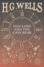 Ugh-Lomi and the Cave Bear, Wells H. G.