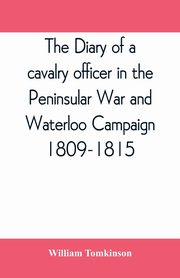 The diary of a cavalry officer in the Peninsular War and Waterloo Campaign, 1809-1815, Tomkinson William