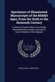 ksiazka tytu: Specimens of Illuminated Manuscripts of the Middle Ages, From the Sixth to the Sixteenth Century autor: Humphreys Henry Noel