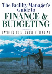 The Facility Manager's Guide to Finance and Budgeting, Cotts David G.