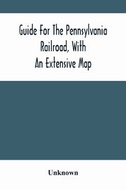 Guide For The Pennsylvania Railroad, With An Extensive Map, Unknown