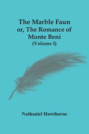 The Marble Faun; Or, The Romance Of Monte Beni (Volume I), Hawthorne Nathaniel