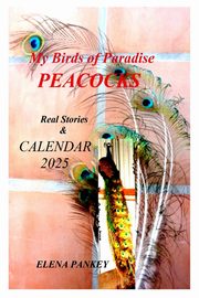 My Birds of Paradise. Peacocks.  Real Stories & Calendar 2025, Pankey Elena