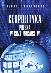Geopolityka Polska w grze mocarstw, Piotrzkowicz Ireneusz P.