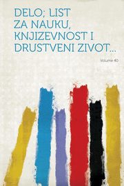 ksiazka tytu: Delo; List Za Nauku, Knjizevnost I Drustveni Zivot... Volume 40 autor: Hardpress