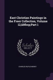 ksiazka tytu: East Christian Paintings in the Freer Collection, Volume 12,&Nbsp;Part 1 autor: Morey Charles Rufus