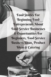 Food Stories For Beginning Food Entrepreneurs About Food Service Businesses & Opportunities For Beginners, Food Service Business Ideas, Product Ideas & Catering, Patterson Mary Kay