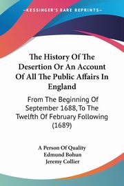 The History Of The Desertion Or An Account Of All The Public Affairs In England, A Person Of Quality