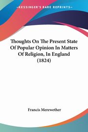Thoughts On The Present State Of Popular Opinion In Matters Of Religion, In England (1824), Merewether Francis