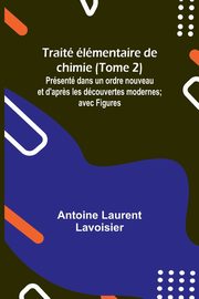 Trait lmentaire de chimie (Tome 2); Prsent dans un ordre nouveau et d'apr?s les dcouvertes modernes; avec Figures, Lavoisier Antoine Laurent