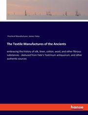 The Textile Manufactures of the Ancients, Practical Manufacturer