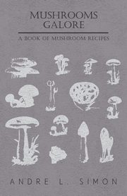 Mushrooms Galore - A Book of Mushroom Recipes, Simon Andr L.
