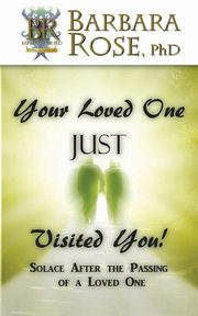 Your Loved One Just Visited You! (Solace After the Passing of a Loved One), Rose Barbara