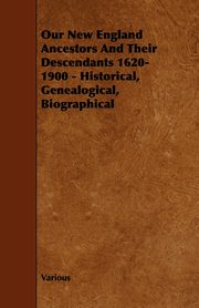 Our New England Ancestors and Their Descendants 1620-1900 - Historical, Genealogical, Biographical, Various