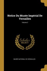 Notice Du Muse Imprial De Versailles; Volume 2, Muse National De Versailles