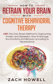 ksiazka tytu: How to Retrain Your Brain with Cognitive Behavioral Therapy autor: Howell Zach