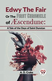 Edwy The Fair Or The First Chronicle Of Aescendune, Crake A. D.