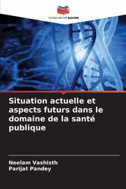 Situation actuelle et aspects futurs dans le domaine de la sant publique, Vashisth Neelam