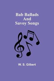 Bab Ballads and Savoy Songs, Gilbert W. S.