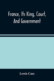 France, Its King, Court, And Government, Cass Lewis