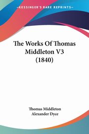 The Works Of Thomas Middleton V3 (1840), Middleton Thomas