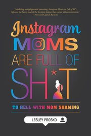 Instagram Moms are Full of Sh*t, Prosko Lesley