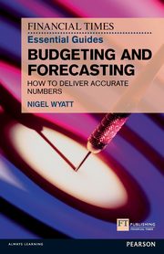 Financial Times Essential Guide to Budgeting and Forecasting, The, Wyatt Nigel