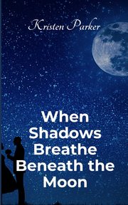 When Shadows Breath Beneath the Moon, Parker Kristen