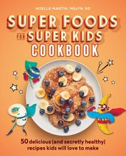 Super Foods for Super Kids Cookbook, Martin Noelle