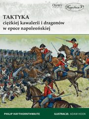 ksiazka tytu: Taktyka cikiej kawalerii i dragonw w epoce napoleoskiej autor: Haythornthwaite Philip