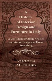 A History of Interior Design and Furniture in Italy - A Collection of Classic Articles on Interior Design and Home Furnishing, Various