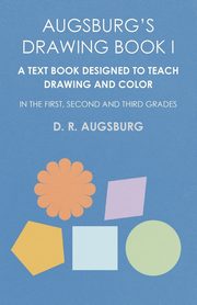 ksiazka tytu: Augsburg's Drawing Book I -  A Text Book Designed to Teach Drawing and Color in the First, Second and Third Grades autor: Augsburg D. R.