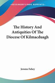 The History And Antiquities Of The Diocese Of Kilmacduagh, Fahey Jerome