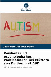 ksiazka tytu: Resilienz und psychologisches Wohlbefinden bei Mttern von Kindern mit ASD autor: Gonzales Berr Jeampiert