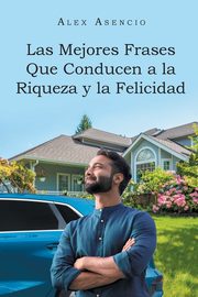 Las Mejores Frases Que Conducen a la Riqueza y la Felicidad, Asencio Alex