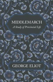Middlemarch - A Study of Provincial Life, Eliot George
