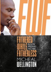 Fathered While Fatherless, Wellington Micheal